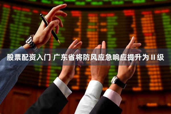 股票配资入门 广东省将防风应急响应提升为Ⅱ级