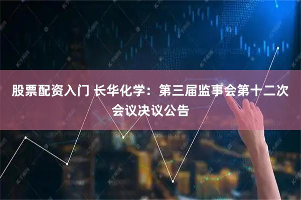 股票配资入门 长华化学：第三届监事会第十二次会议决议公告