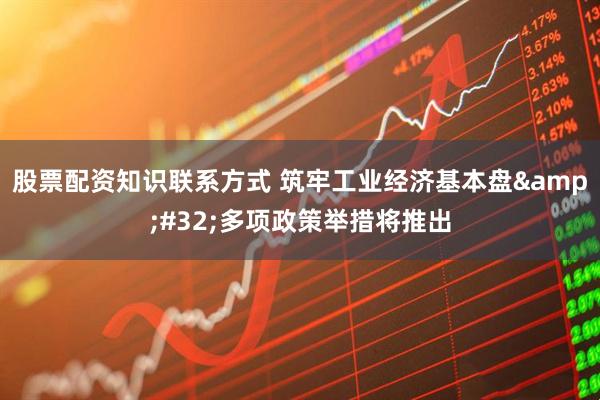 股票配资知识联系方式 筑牢工业经济基本盘&#32;多项政策举措将推出
