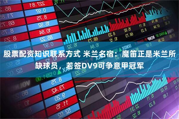 股票配资知识联系方式 米兰名宿：魔笛正是米兰所缺球员，若签DV9可争意甲冠军