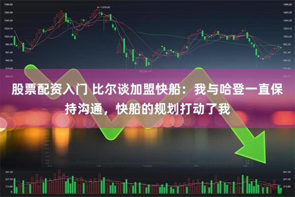 股票配资入门 比尔谈加盟快船：我与哈登一直保持沟通，快船的规划打动了我