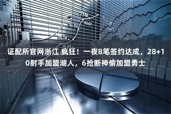 证配所官网浙江 疯狂！一夜8笔签约达成，28+10射手加盟湖人，6抢断神偷加盟勇士