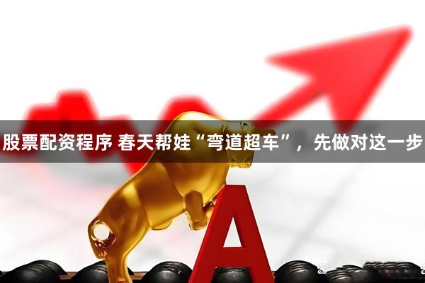 股票配资程序 春天帮娃“弯道超车”，先做对这一步