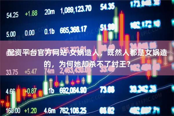 配资平台官方网站 女娲造人，既然人都是女娲造的，为何她却杀不了纣王？