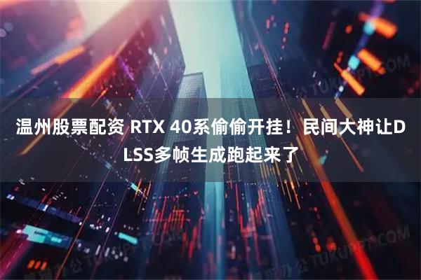 温州股票配资 RTX 40系偷偷开挂！民间大神让DLSS多帧生成跑起来了