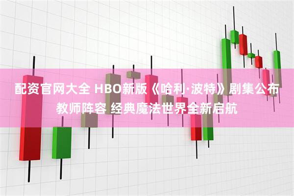 配资官网大全 HBO新版《哈利·波特》剧集公布教师阵容 经典魔法世界全新启航